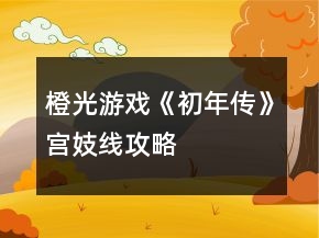 橙光游戏《初年传》宫妓线攻略