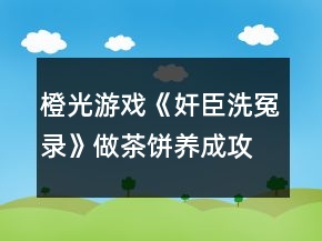 橙光游戏《奸臣洗冤录》做茶饼养成攻略
