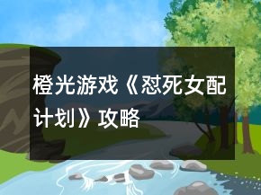橙光游戏《怼死女配计划》攻略