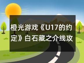橙光游戏《U17的约定》白石藏之介线攻略