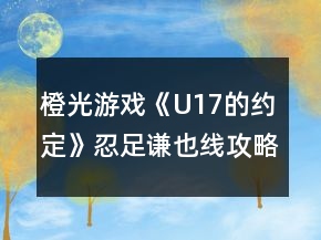 橙光游戏《U17的约定》忍足谦也线攻略