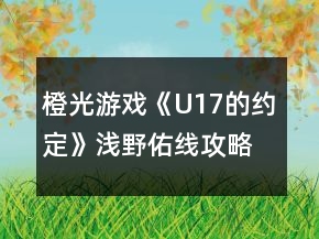 橙光游戏《U17的约定》浅野佑线攻略