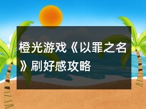 橙光游戏《以罪之名》刷好感攻略
