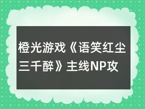 橙光游戏《语笑红尘三千醉》主线NP攻略