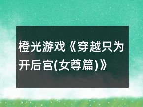 橙光游戏《穿越只为开后宫(女尊篇)》古代篇攻略