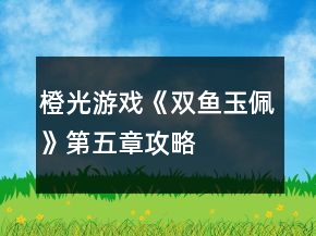 橙光游戏《双鱼玉佩》第五章攻略