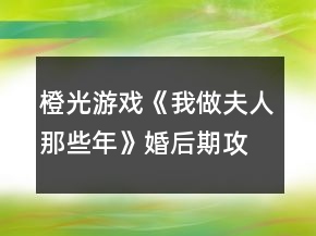 橙光游戏《我做夫人那些年》婚后期攻略