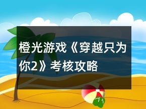 橙光游戏《穿越只为你2》考核攻略