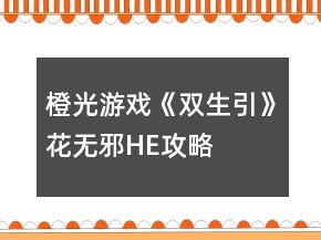 橙光游戏《双生引》花无邪HE攻略