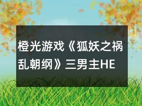 橙光游戏《狐妖之祸乱朝纲》三男主HE攻略