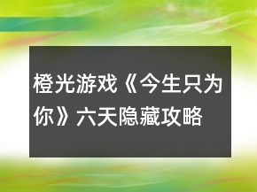 橙光游戏《今生只为你》六天隐藏攻略