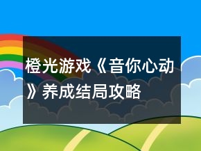 橙光游戏《音你心动》养成结局攻略