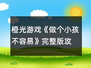 橙光游戏《做个小孩不容易》完整版攻略