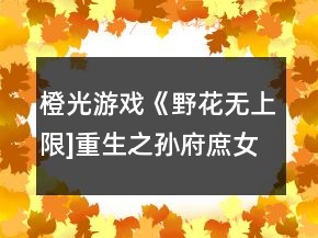 橙光游戏《野花无上限]重生之孙府庶女》七日养成攻略