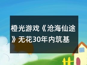 橙光游戏《沧海仙途》无花30年内筑基攻略