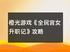 橙光游戏《全民宫女升职记》攻略