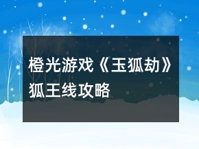 橙光游戏《玉狐劫》狐王线攻略