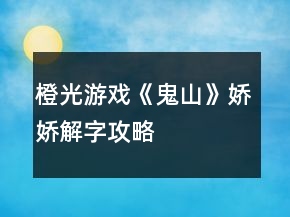 橙光游戏《鬼山》娇娇解字攻略