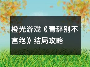 橙光游戏《青辞别不言绝》结局攻略