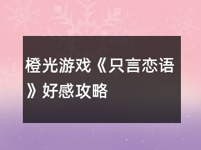 橙光游戏《只言恋语》好感攻略