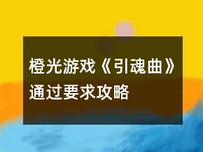 橙光游戏《引魂曲》通过要求攻略