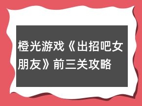 橙光游戏《出招吧女朋友》前三关攻略
