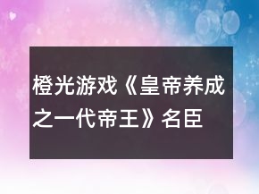 橙光游戏《皇帝养成之一代帝王》名臣名妃获得攻略