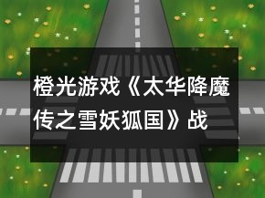 橙光游戏《太华降魔传之雪妖狐国》战斗攻略