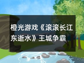 橙光游戏《滚滚长江东逝水》王城争霸后期攻略