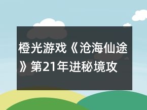 橙光游戏《沧海仙途》第21年进秘境攻略