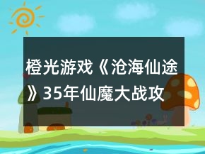 橙光游戏《沧海仙途》35年仙魔大战攻略