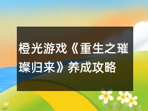 橙光游戏《重生之璀璨归来》养成攻略