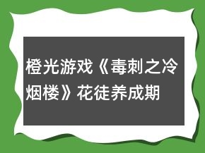 橙光游戏《毒刺之冷烟楼》花徒养成期攻略