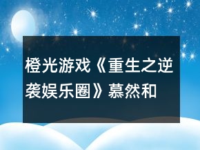 橙光游戏《重生之逆袭娱乐圈》慕然和沈岸初次相遇攻略