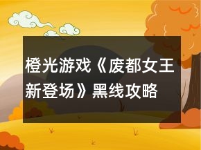 橙光游戏《废都女王：新登场》黑线攻略