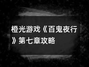 橙光游戏《百鬼夜行》第七章攻略