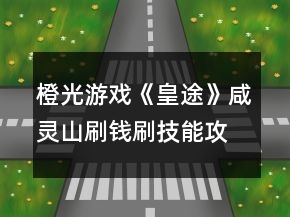 橙光游戏《皇途》咸灵山刷钱刷技能攻略