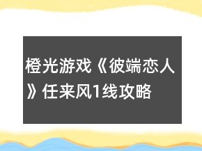 橙光游戏《彼端恋人》任来风1线攻略