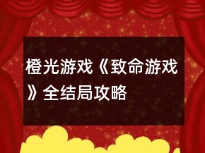 橙光游戏《致命游戏》全结局攻略