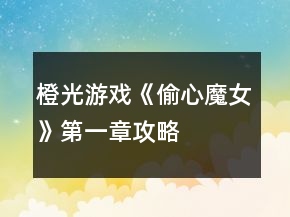 橙光游戏《偷心魔女》第一章攻略