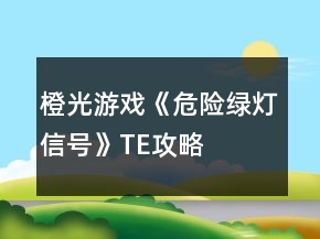 橙光游戏《危险绿灯信号》TE攻略