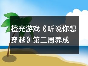 橙光游戏《听说你想穿越》第二周养成攻略