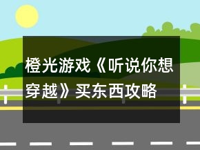 橙光游戏《听说你想穿越》买东西攻略