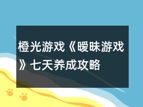 橙光游戏《暧昧游戏》七天养成攻略