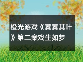 橙光游戏《蓁蓁其叶》第二案戏生如梦时间线攻略