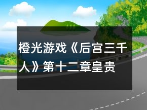 橙光游戏《后宫三千人》第十二章皇贵妃篇攻略