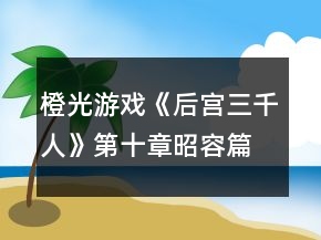 橙光游戏《后宫三千人》第十章昭容篇攻略