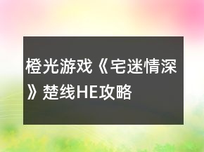 橙光游戏《宅迷情深》楚线HE攻略