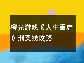 橙光游戏《人生重启》荆柔线攻略