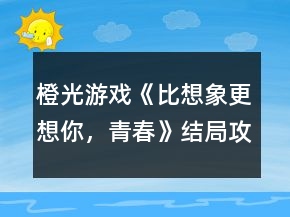 橙光游戏《比想象更想你，青春》结局攻略